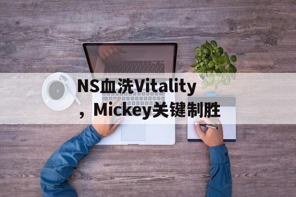 开云体育下载-NS血洗Vitality，Mickey关键制胜